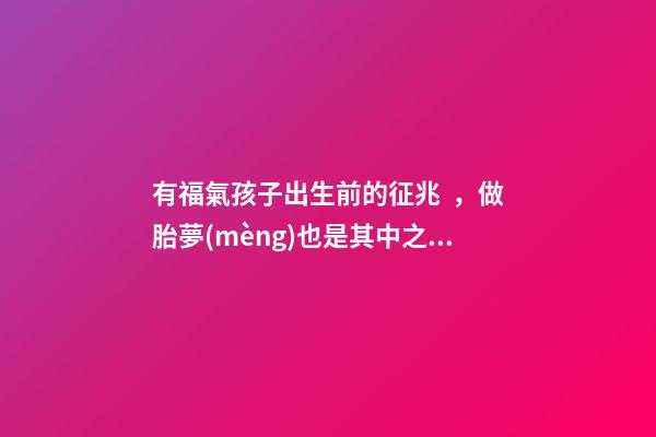 有福氣孩子出生前的征兆，做胎夢(mèng)也是其中之一